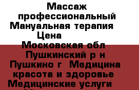 Массаж профессиональный.Мануальная терапия. › Цена ­ 1 000 - Московская обл., Пушкинский р-н, Пушкино г. Медицина, красота и здоровье » Медицинские услуги   . Московская обл.